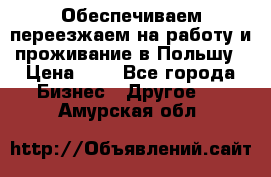 Обеспечиваем переезжаем на работу и проживание в Польшу › Цена ­ 1 - Все города Бизнес » Другое   . Амурская обл.